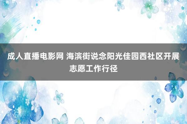 成人直播电影网 海滨街说念阳光佳园西社区开展志愿工作行径