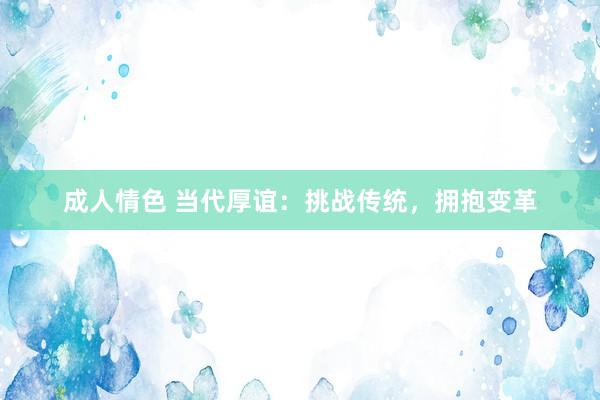 成人情色 当代厚谊：挑战传统，拥抱变革
