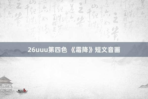 26uuu第四色 《霜降》短文音画