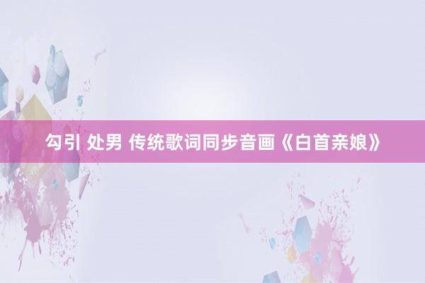 勾引 处男 传统歌词同步音画《白首亲娘》