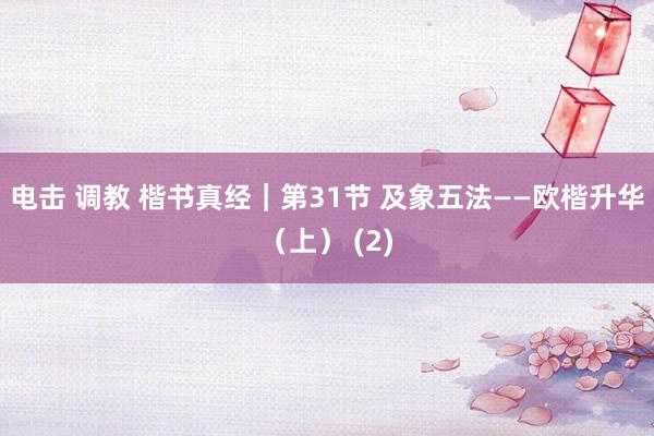 电击 调教 楷书真经｜第31节 及象五法——欧楷升华（上） (2)