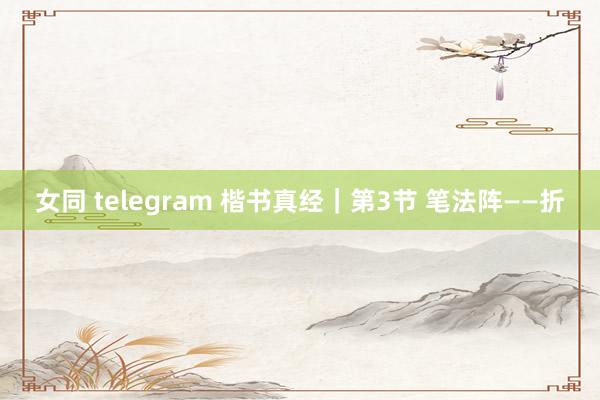 女同 telegram 楷书真经｜第3节 笔法阵——折
