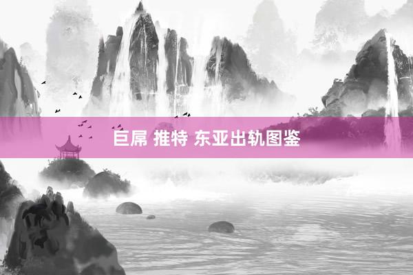 巨屌 推特 东亚出轨图鉴