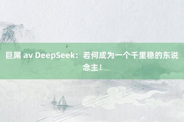 巨屌 av DeepSeek：若何成为一个千里稳的东说念主！