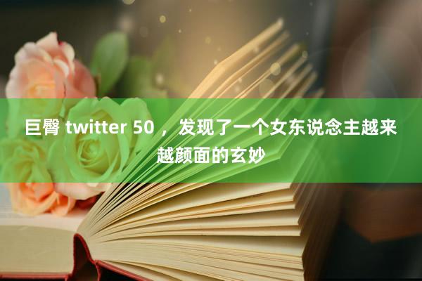 巨臀 twitter 50 ，发现了一个女东说念主越来越颜面的玄妙