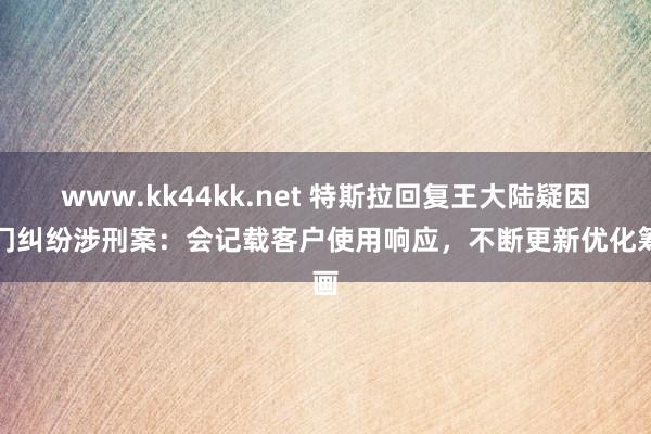 www.kk44kk.net 特斯拉回复王大陆疑因车门纠纷涉刑案：会记载客户使用响应，不断更新优化筹画